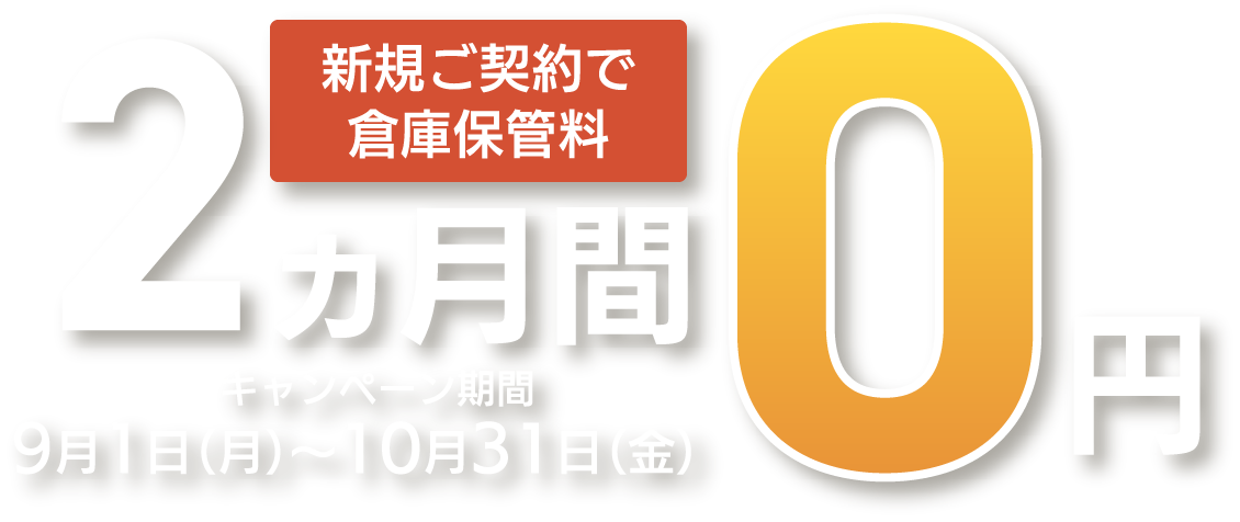 新規ご契約で倉庫保管料 2ヶ月間0円 キャンペーン期間 9月1日（月）～10月31日（金）